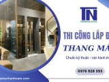 Dịch vụ thi công lắp đặt thang máy chuẩn kỹ thuật - vận hành êm ái